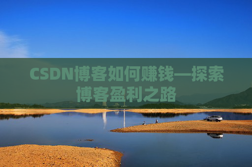CSDN博客如何赚钱—探索博客盈利之路