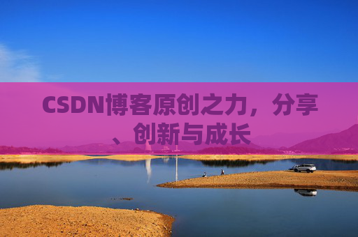 CSDN博客原创之力，分享、创新与成长