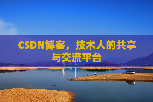 CSDN博客，技术人的共享与交流平台