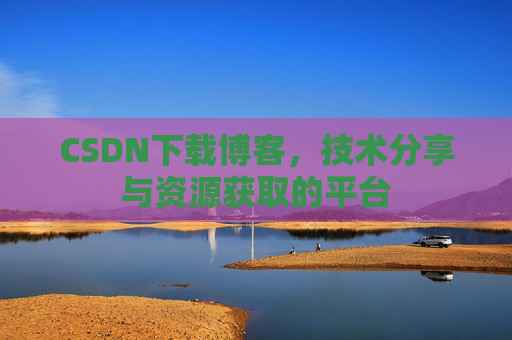CSDN下载博客,技术分享与资源获取的平台