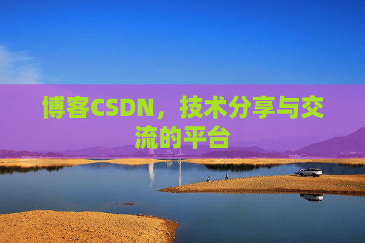 博客CSDN，技术分享与交流的平台